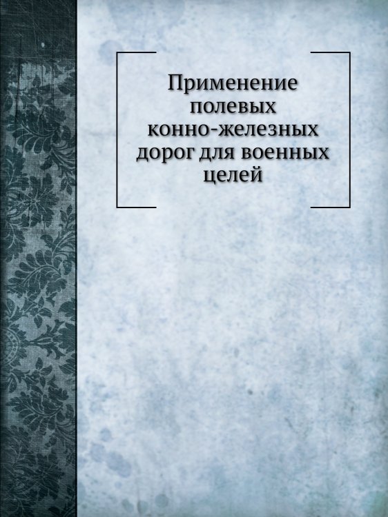 Применение полевых конно-железных дорог для военных целей