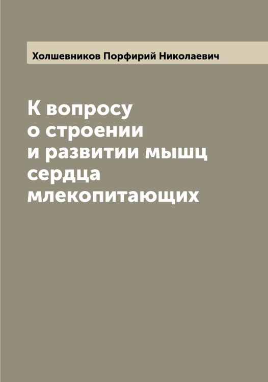 Обложка книги «К вопросу о строении и развитии мышц сердца млекопитающих» — Холшевников Порфирий Николаевич, ISBN 9785521292806