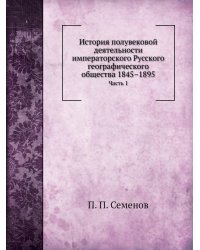 История полувековой деятельности императорского Русского географического общества 1845–1895
