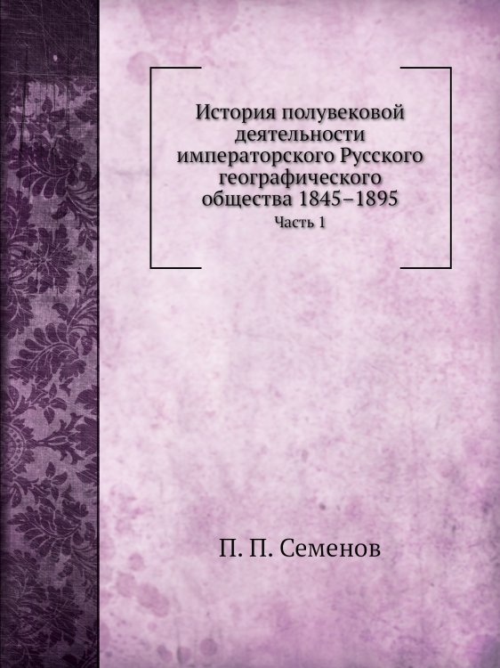 История полувековой деятельности императорского Русского географического общества 1845–1895