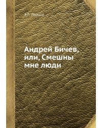 Андрей Бичев, или, Смешны мне люди