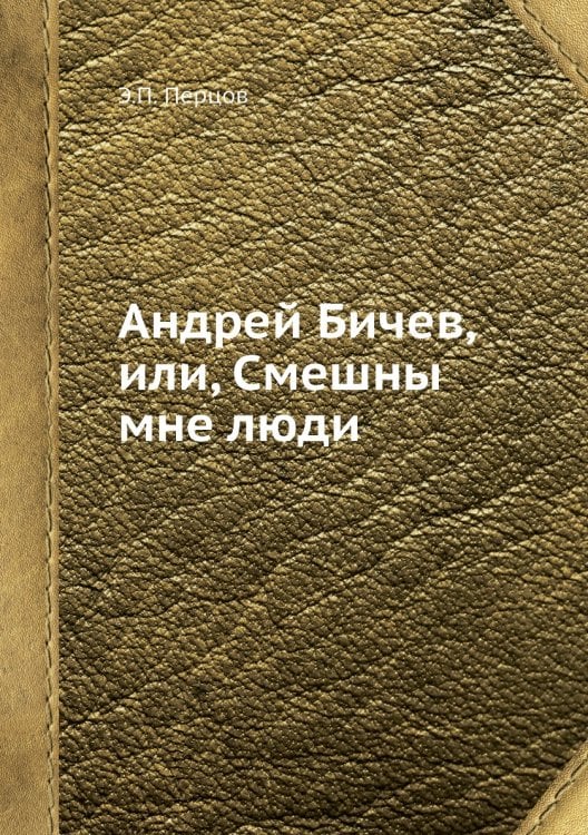 Андрей Бичев, или, Смешны мне люди