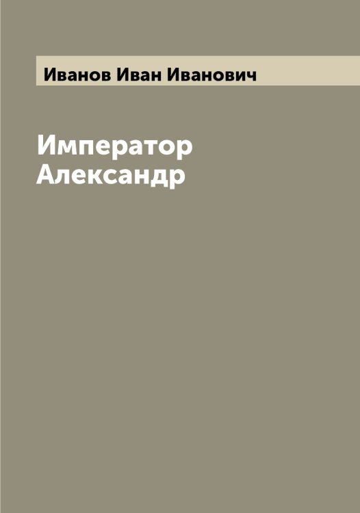 Обложка книги «Император Александр» — Иванов Иван Иванович, ISBN 9785519865890