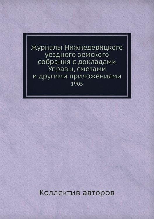 Журналы Нижнедевицкого уездного земского собрания с докладами Управы, сметами и другими приложениями