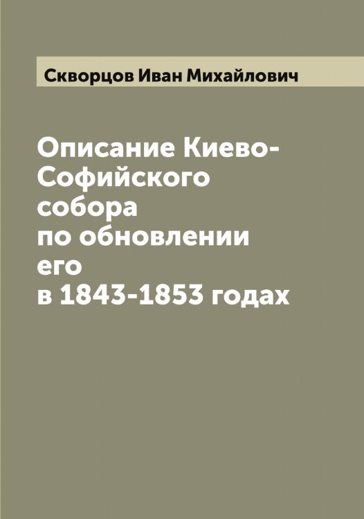 Обложка книги «Описание Киево-Софийского собора по обновлении его в 1843-1853 годах» — Скворцов Иван Михайлович, ISBN 9785519737906