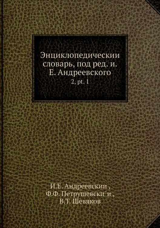 Энциклопедический словарь, под ред. и.Е. Андреевского