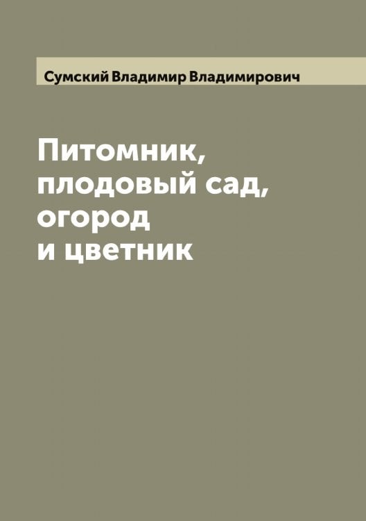 Обложка книги «Питомник, плодовый сад, огород и цветник» — Сумский Владимир Владимирович, ISBN 9785519758659