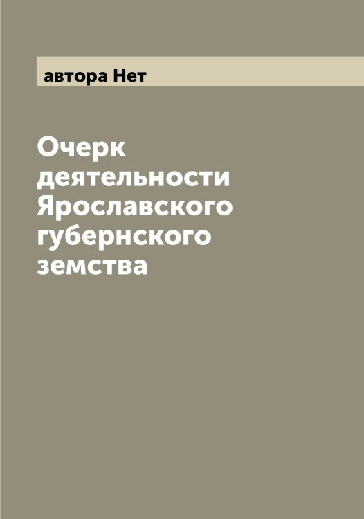Обложка книги «Очерк деятельности Ярославского губернского земства» — автора Нет, ISBN 9785521398171