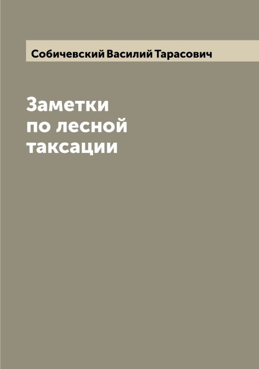 Обложка книги «Заметки по лесной таксации» — Собичевский Василий Тарасович, ISBN 9785519744027