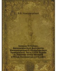 Записки Историко-филологического факультета Императорского С.-Петербургского Университета. Часть LXXII. Борьба за Ливонию между Москвой и Речью Посполитою (1570-1582)