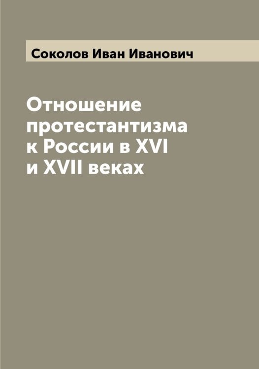 Обложка книги «Отношение протестантизма к России в XVI и XVII веках» — Соколов Иван Иванович, ISBN 9785519745437