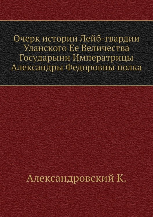 Очерк истории Лейб-гвардии Уланского Ее Величества Государыни Императрицы Александры Федоровны полка