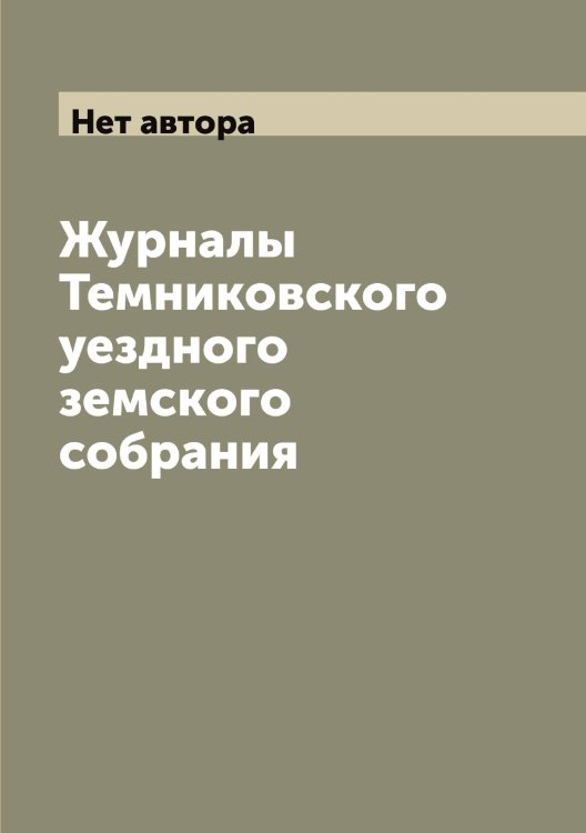 Обложка книги «Журналы Темниковского уездного земского собрания» — Нет автора, ISBN 9785519764582