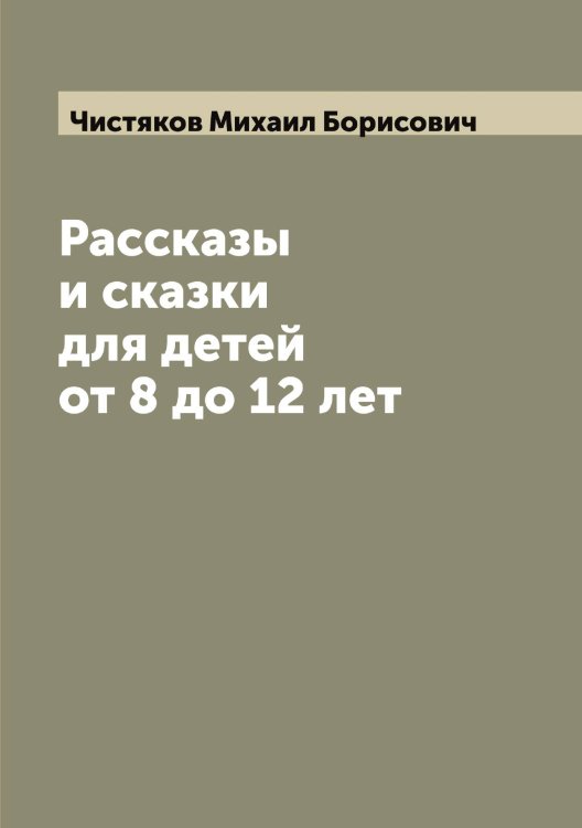 Обложка книги «Рассказы и сказки для детей от 8 до 12 лет» — Чистяков Михаил Борисович, ISBN 9785521303762