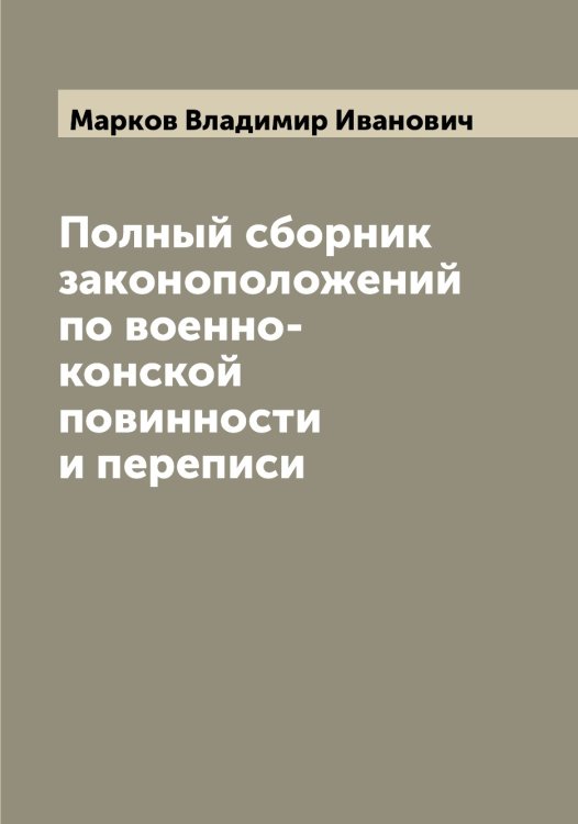 Обложка книги «Полный сборник законоположений по военно-конской повинности и переписи» — Марков Владимир Иванович, ISBN 9785519954648