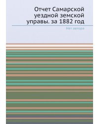 Отчет Самарской уездной земской управы. за 1882 год