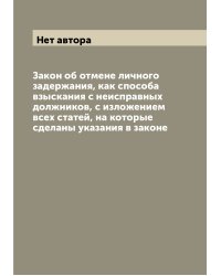Закон об отмене личного задержания, как способа взыскания с неисправных должников, с изложением всех статей, на которые сделаны указания в законе