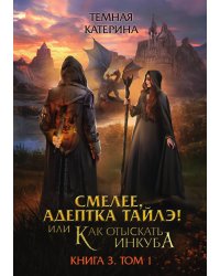 Смелее, адептка Тайлэ! или Как отыскать инкуба. Книга 3. Том 1
