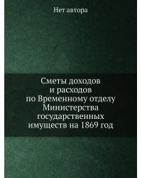 Сметы доходов и расходов по Временному отделу Министерства государственных имуществ на 1869 год