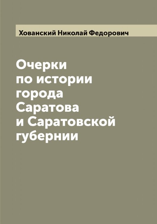 Обложка книги «Очерки по истории города Саратова и Саратовской губернии» — Хованский Николай Федорович, ISBN 9785521292165