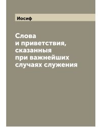 Слова и приветствия, сказанныя при важнейших случаях служения