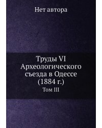 Труды VI Археологического съезда в Одессе (1884 г.)