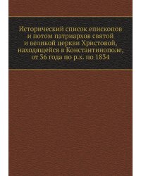 Исторический список епископов и потом патриархов святой и великой церкви Христовой, находящейся в Константинополе, от 36 года по р.х. по 1834