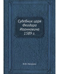 Судебник царя Феодора Иоанновича 1589 г.