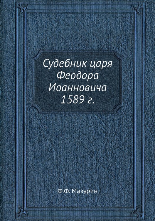 Судебник царя Феодора Иоанновича 1589 г.
