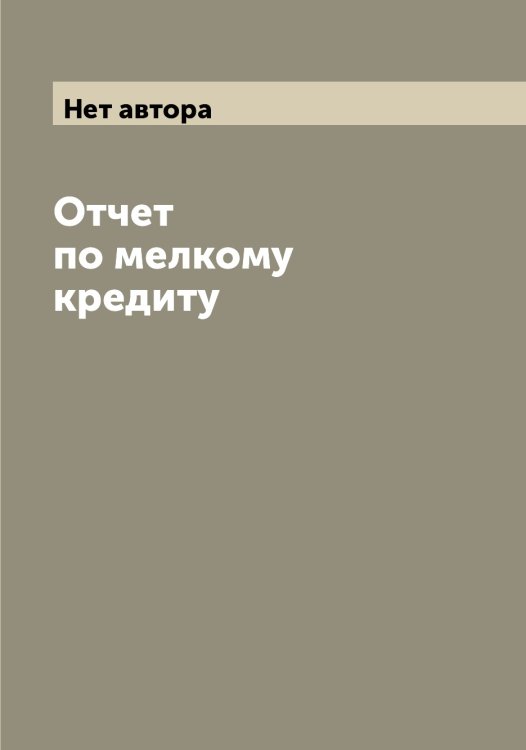 Обложка книги «Отчет по мелкому кредиту» — Нет автора, ISBN 9785519835121