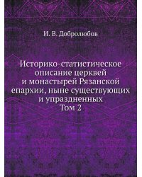 Историко-статистическое описание церквей и монастырей Рязанской епархии, ныне существующих и упраздненных. Том 2