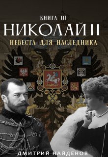 Обложка книги «Николай Второй. Невеста для наследника. Книга третья.» — Дмитрий Найденов, ISBN 9785524010575