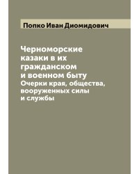 Черноморские казаки в их гражданском и военном быту