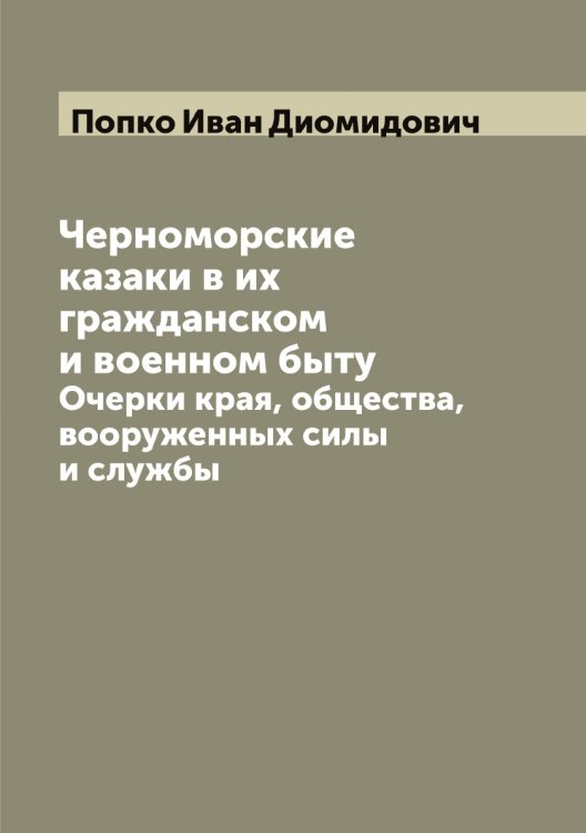 Обложка книги «Черноморские казаки в их гражданском и военном быту» — Попко Иван Диомидович, ISBN 9785519790178