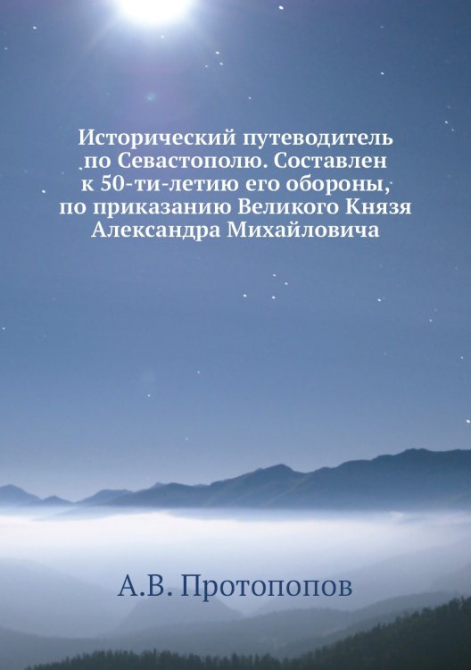 Исторический путеводитель по Севастополю. Составлен к 50-ти-летию его обороны, по приказанию Великого Князя Александра Михайловича