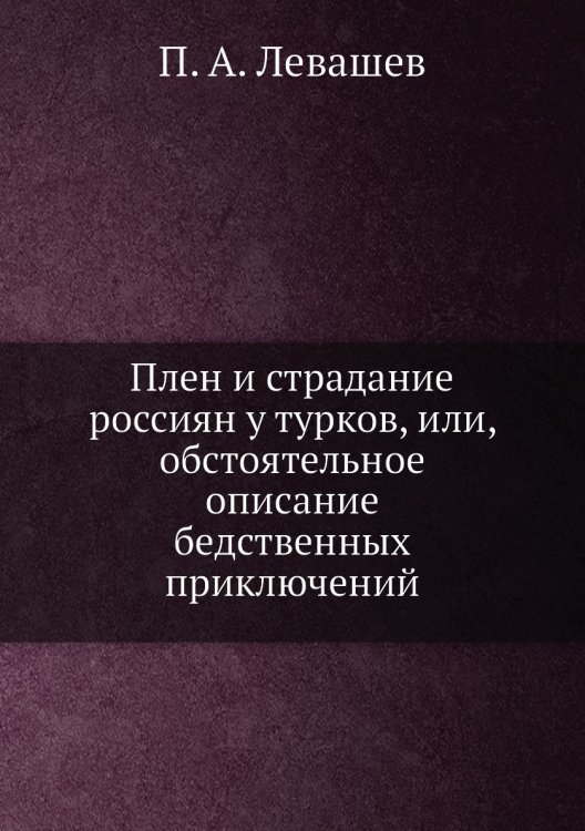 Плен и страдание россиян у турков, или, обстоятельное описание бедственных приключений