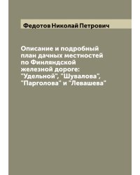 Описание и подробный план дачных местностей по Финляндской железной дороге: "Удельной", "Шувалова", "Парголова" и "Левашева"