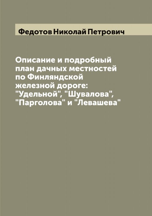 Обложка книги «Описание и подробный план дачных местностей по Финляндской железной дороге: "Удельной", "Шувалова", "Парголова" и "Левашева"» — Федотов Николай Петрович, ISBN 9785519788793