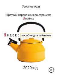 Краткий справочник по сервисам Яндекса. Пособие для чайников