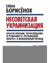 Несоветская украинизация: власти Польши, Чехословакии и Румынии и «украинский вопрос» в межвоенный период