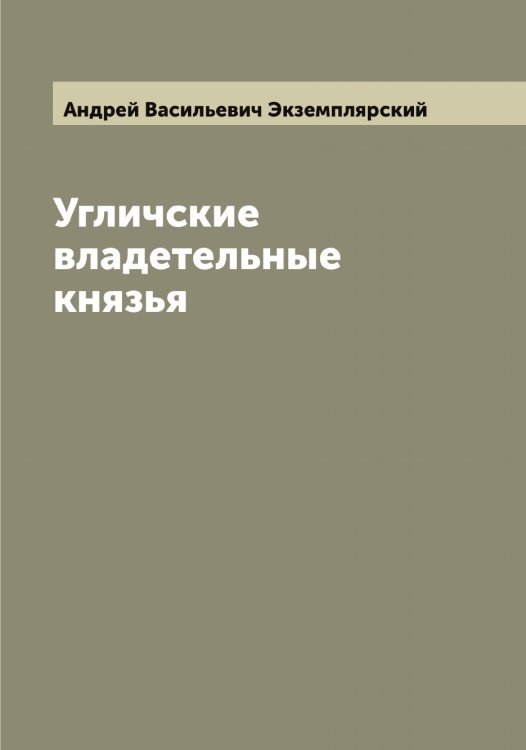 Обложка книги «Угличские владетельные князья» — Андрей Васильевич Экземплярский, ISBN 9785521391042
