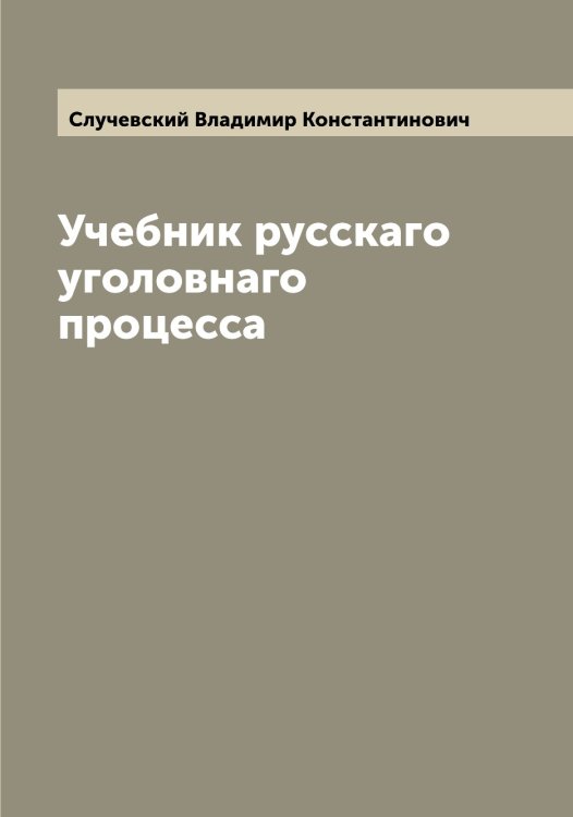 Обложка книги «Учебник русскаго уголовнаго процесса» — Случевский Владимир Константинович, ISBN 9785519739672
