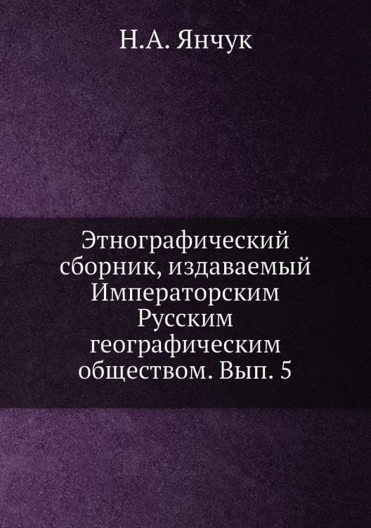 Этнографический сборник, издаваемый Императорским Русским географическим обществом. Вып. 5