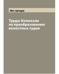 Труды Комиссии по преобразованию волостных судов