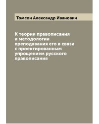 К теории правописания и методологии преподавания его в связи с проектированным упрощением русского правописания