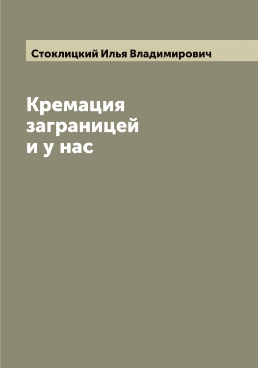 Обложка книги «Кремация заграницей и у нас» — Стоклицкий Илья Владимирович, ISBN 9785519754897