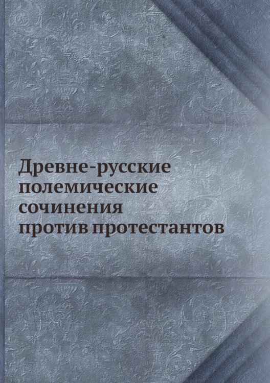 Древне-русские полемические сочинения против протестантов Древне-русские полемические сочинения против протестантов