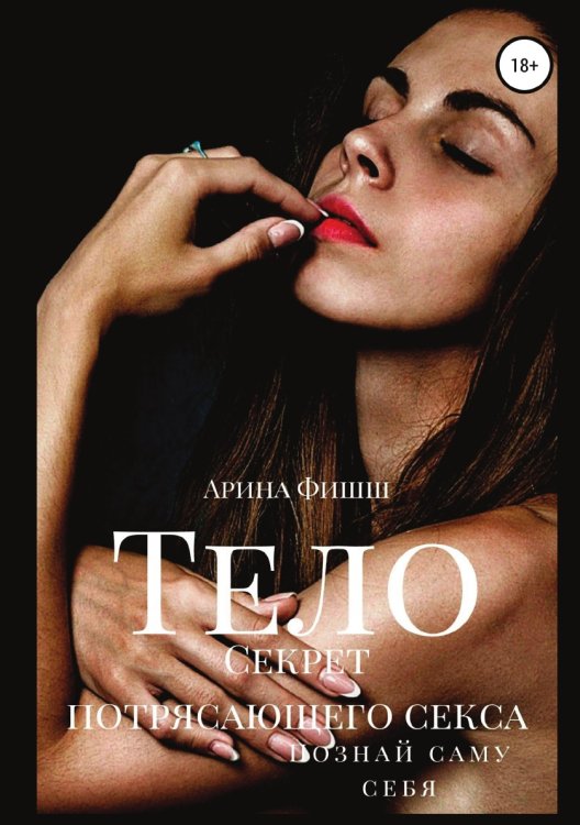 Обложка книги «Тело. Секрет потрясающего секса. Познай саму себя» — Арина Фишш, ISBN 9785532038318