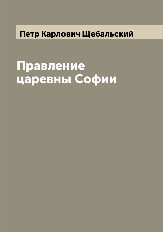 Обложка книги «Правление царевны Софии» — Петр Карлович Щебальский, ISBN 9785521388011