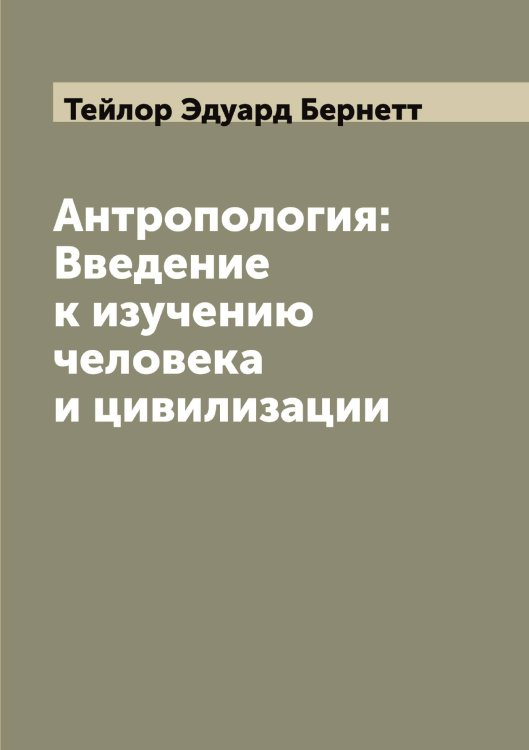 Антропология: Введение к изучению человека и цивилизации Обложка книги «Антропология: Введение к изучению человека и цивилизации» — Тейлор Эдуард Бернетт, ISBN 9785519764247